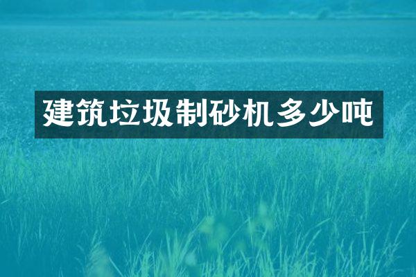 建筑垃圾制砂機(jī)多少噸