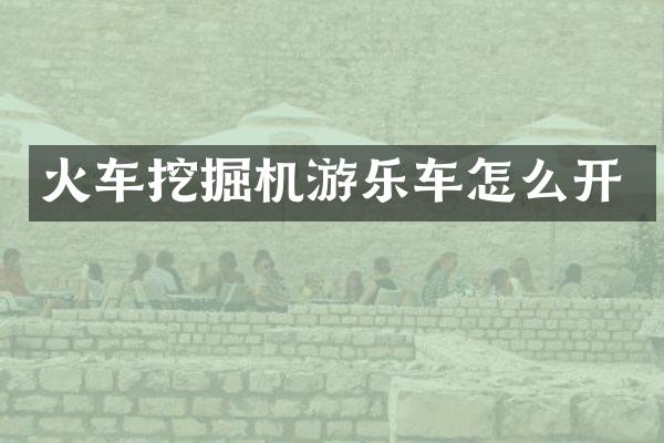 火車挖掘機游樂車怎么開