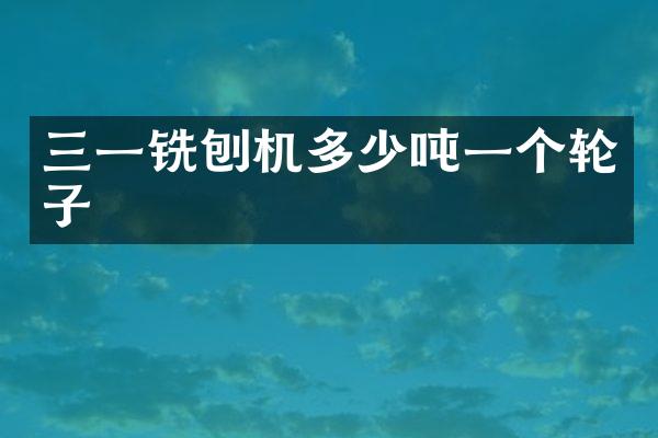 三一銑刨機(jī)多少噸一個(gè)輪子