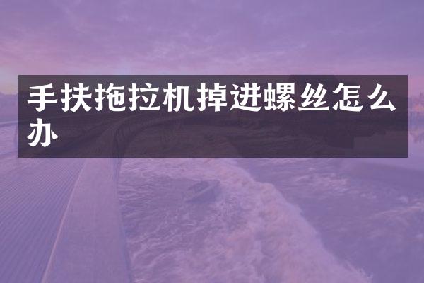 手扶拖拉機掉進螺絲怎么辦