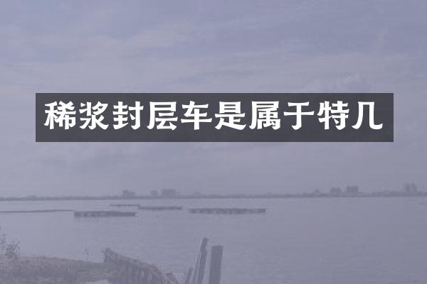 稀漿封層車是屬于特幾