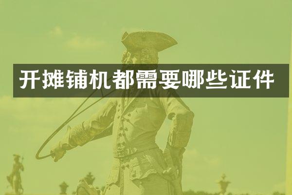 開攤鋪機(jī)都需要哪些證件