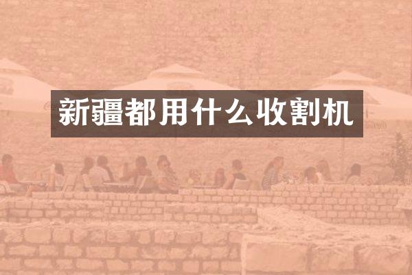 新疆都用什么收割機(jī)