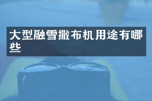 大型融雪撒布機用途有哪些