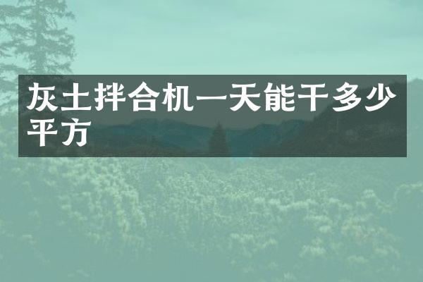灰土拌合機一天能干多少平方