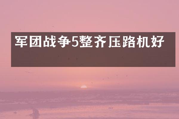 军团战争5整齐压路机好吗