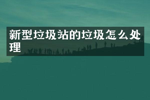 新型垃圾站的垃圾怎么處理