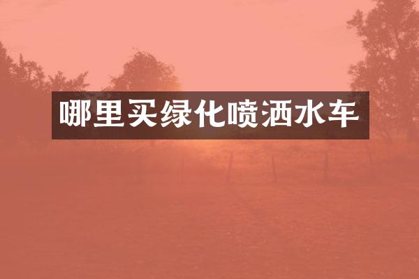 哪里買(mǎi)綠化噴灑水車(chē)