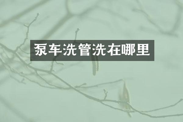 泵車洗管洗在哪里
