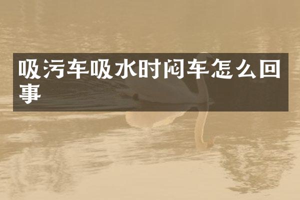 吸污车吸水时闷车怎么回事