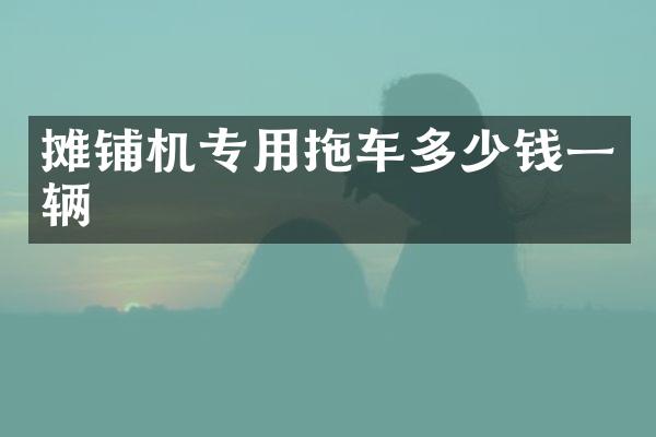 攤鋪機(jī)專用拖車多少錢一輛