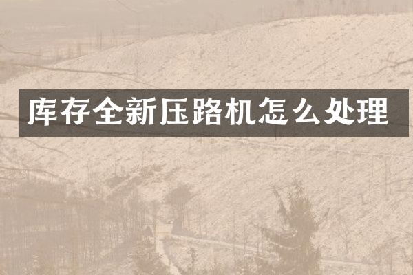 庫存全新壓路機(jī)怎么處理