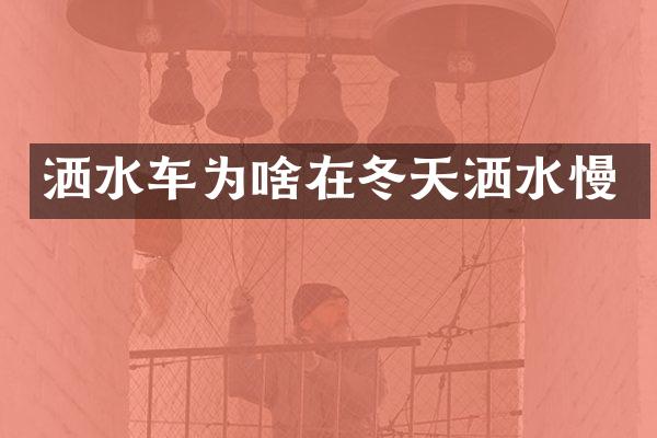 灑水車為啥在冬天灑水慢