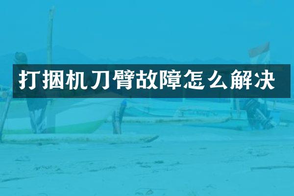 打捆机刀臂故障怎么解决