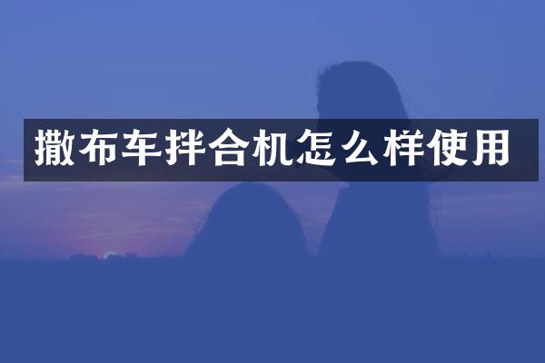 撒布車拌合機怎么樣使用