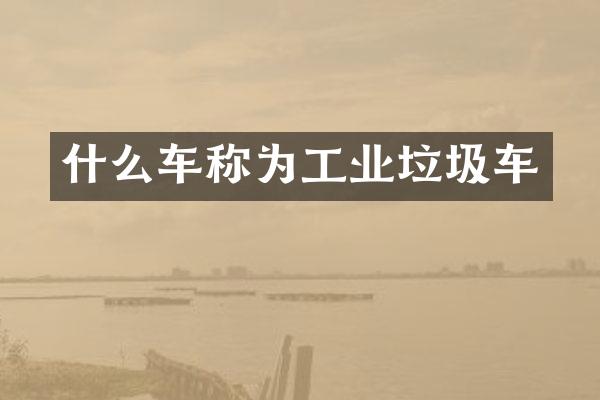 什么車稱為工業(yè)垃圾車