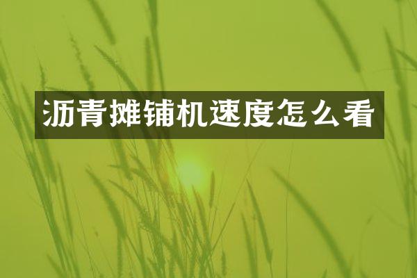瀝青攤鋪機速度怎么看