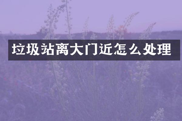垃圾站離大門近怎么處理
