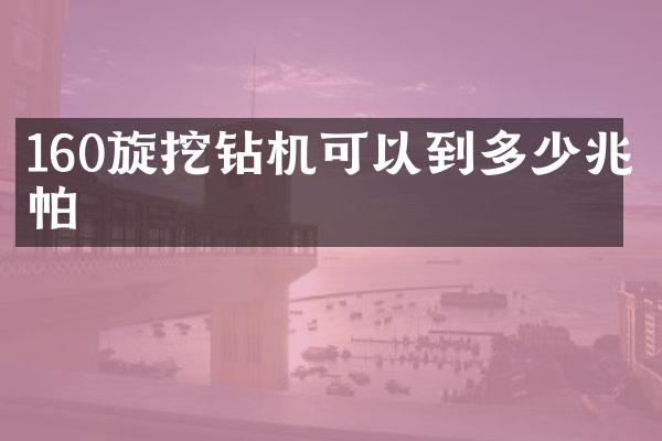 160旋挖鉆機(jī)可以到多少兆帕
