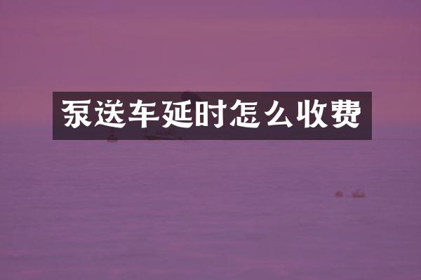 泵送車延時(shí)怎么收費(fèi)