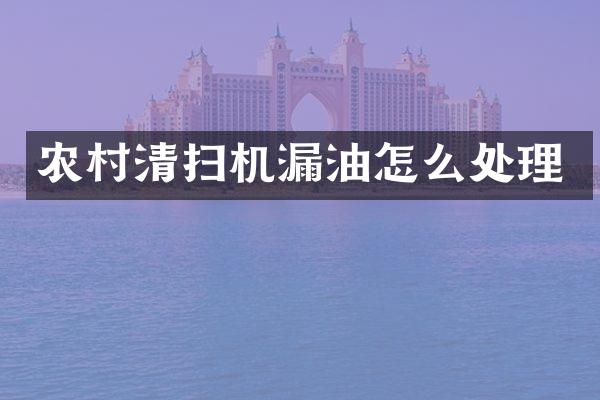 農(nóng)村清掃機漏油怎么處理