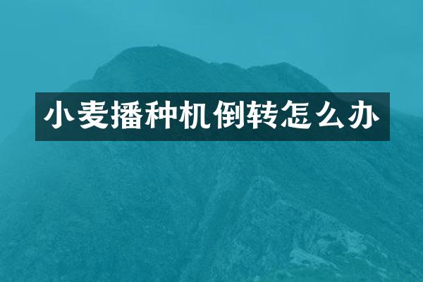 小麥播種機(jī)倒轉(zhuǎn)怎么辦