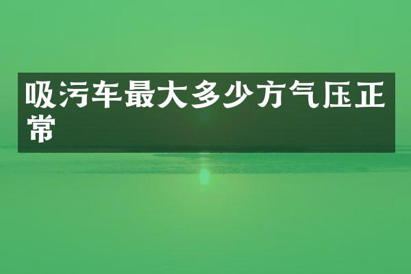 吸污車最大多少方氣壓正常
