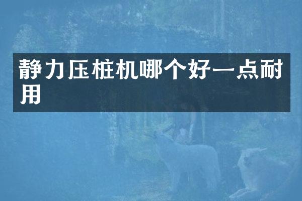 靜力壓樁機(jī)哪個(gè)好一點(diǎn)耐用