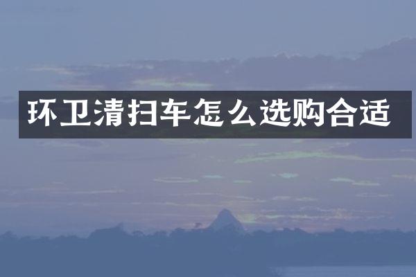 環(huán)衛(wèi)清掃車(chē)怎么選購(gòu)合適