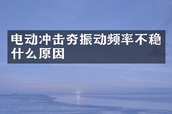 電動(dòng)沖擊夯振動(dòng)頻率不穩(wěn)什么原因