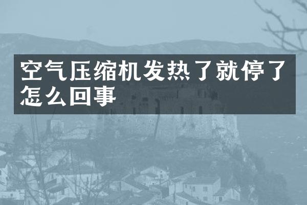 空氣壓縮機發(fā)熱了就停了怎么回事