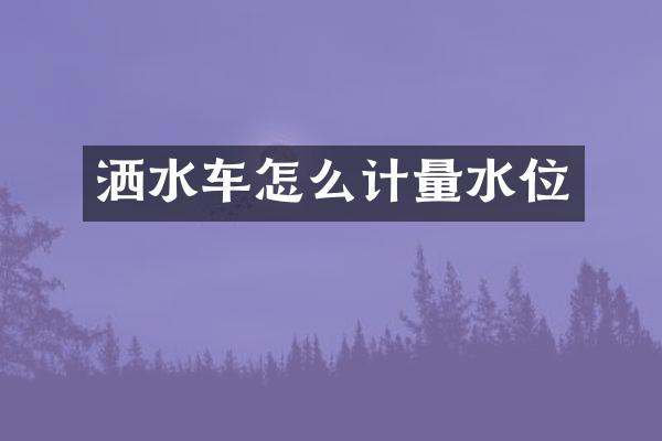 洒水车怎么计量水位
