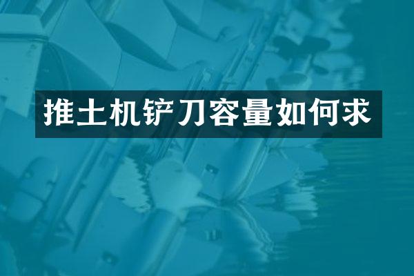 推土機鏟刀容量如何求