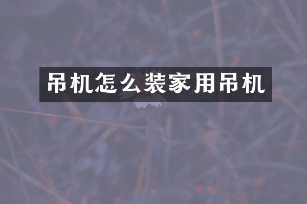 吊機(jī)怎么裝家用吊機(jī)