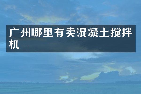 廣州哪里有賣混凝土攪拌機(jī)