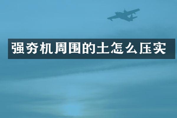 强夯机周围的土怎么压实