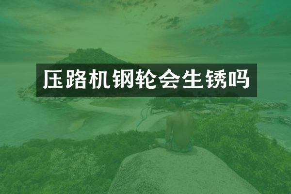 壓路機鋼輪會生銹嗎