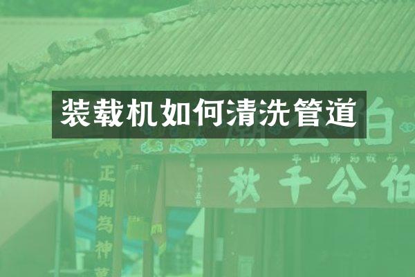 裝載機如何清洗管道