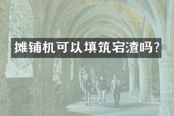 攤鋪機(jī)可以填筑宕渣嗎?