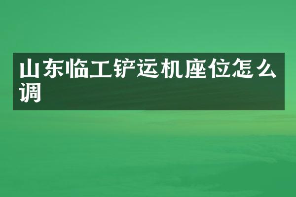 山東臨工鏟運(yùn)機(jī)座位怎么調(diào)
