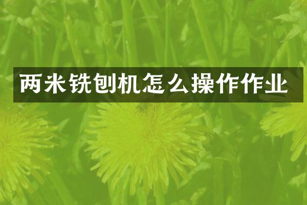 兩米銑刨機怎么操作作業(yè)