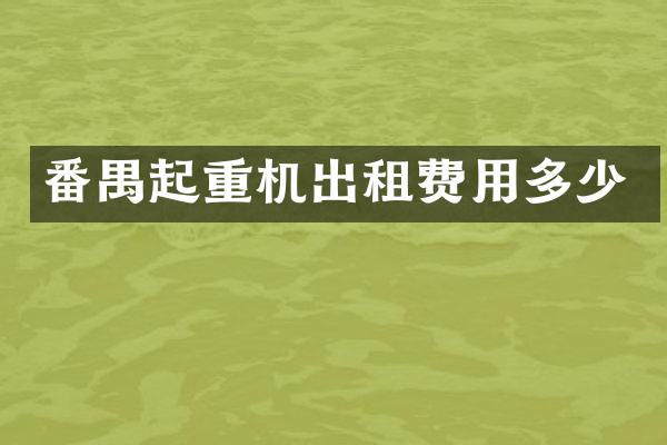 番禺起重機(jī)出租費(fèi)用多少