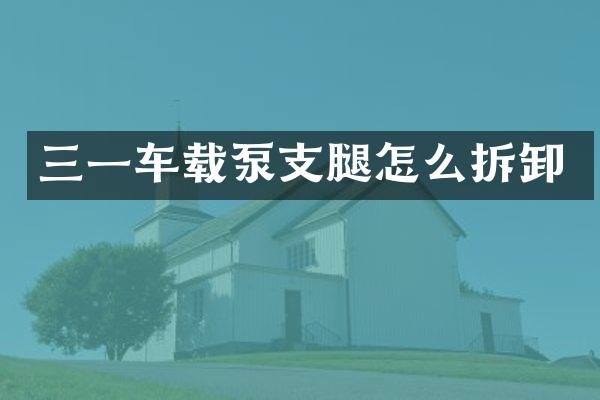 三一車載泵支腿怎么拆卸