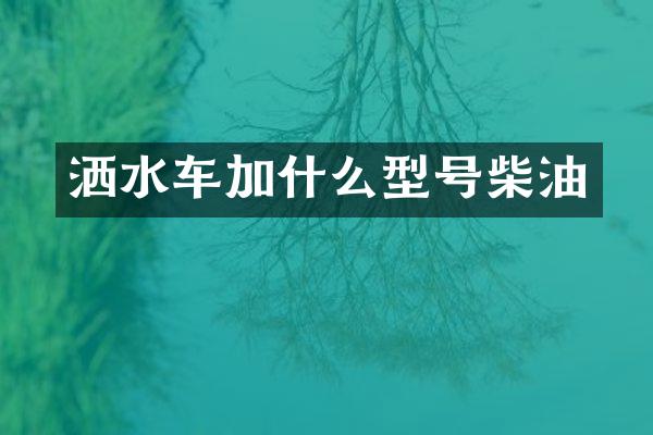 灑水車加什么型號柴油