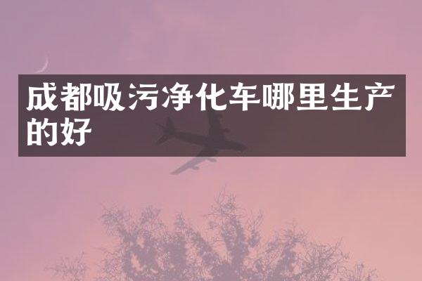 成都吸污凈化車哪里生產(chǎn)的好