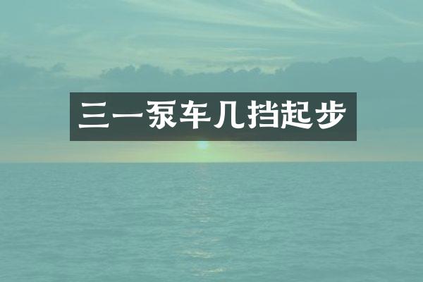 三一泵車幾擋起步