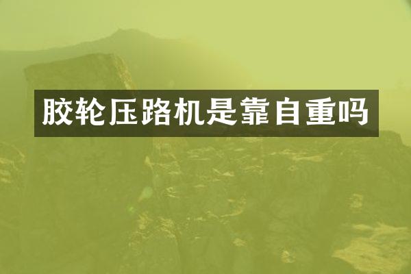 膠輪壓路機是靠自重嗎