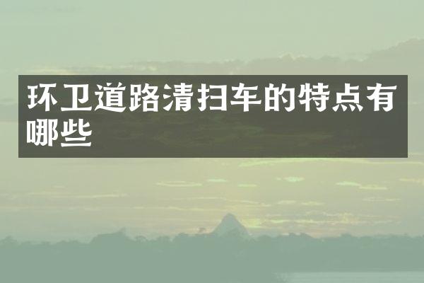 環(huán)衛(wèi)道路清掃車的特點有哪些