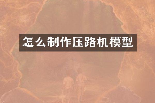 怎么制作压路机模型