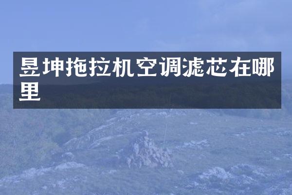 昱坤拖拉機(jī)空調(diào)濾芯在哪里